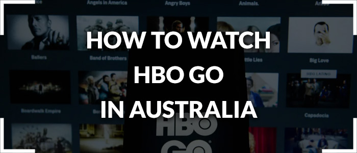 How to Watch HBO Go in Australia (February 2021 Updated)