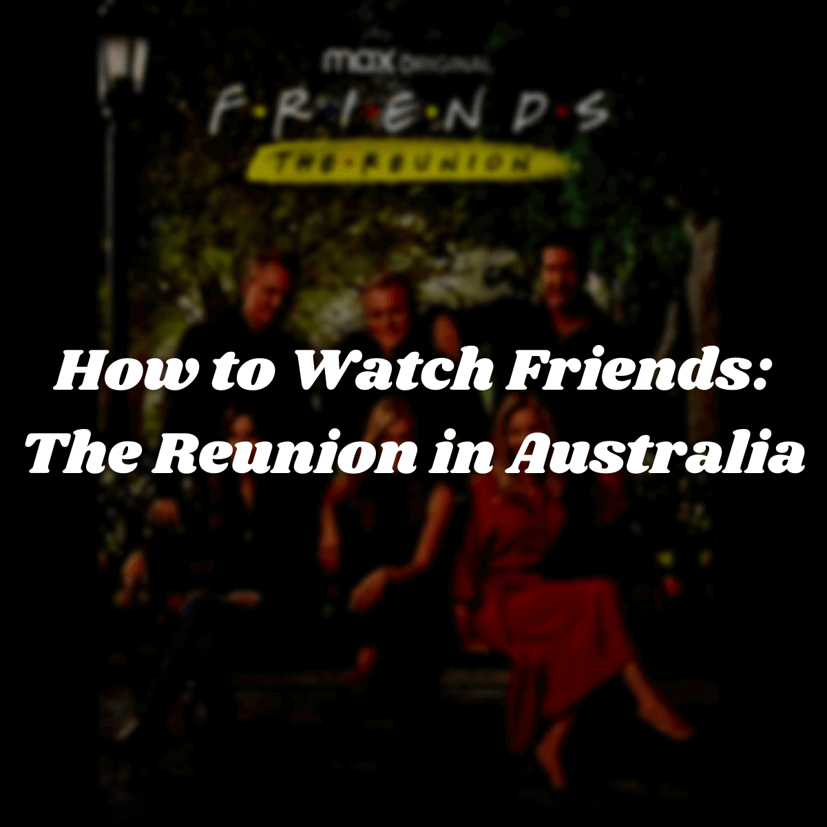 How to Watch Friends: The Reunion in Australia [Easy Guide]
