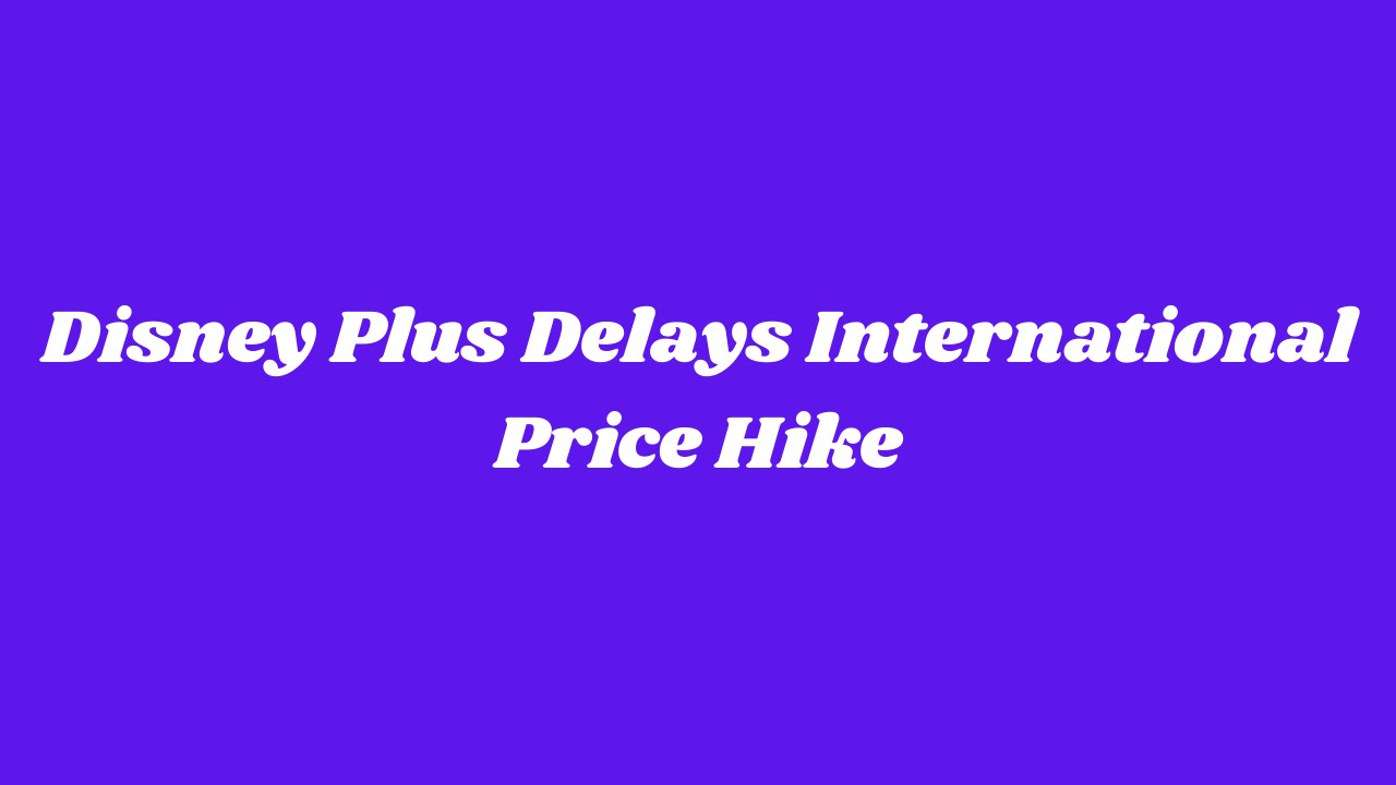 Disney Plus Delays International Price Hike in Select EU Countries Until November 2021