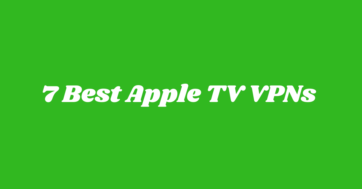 7 Best Apple TV VPNs and How to Set Up a VPN with Apple TV