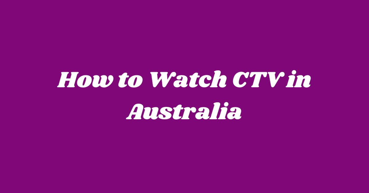 How to Watch CTV in Australia [Simple Guide]