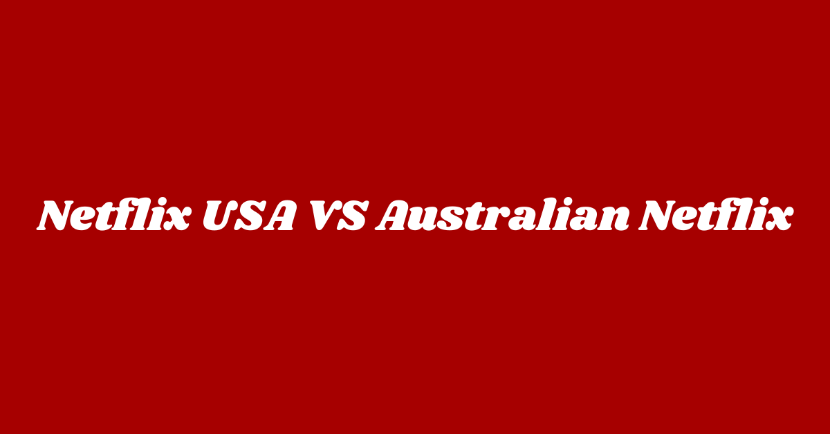 Netflix USA VS Netflix Australia – A Comparison