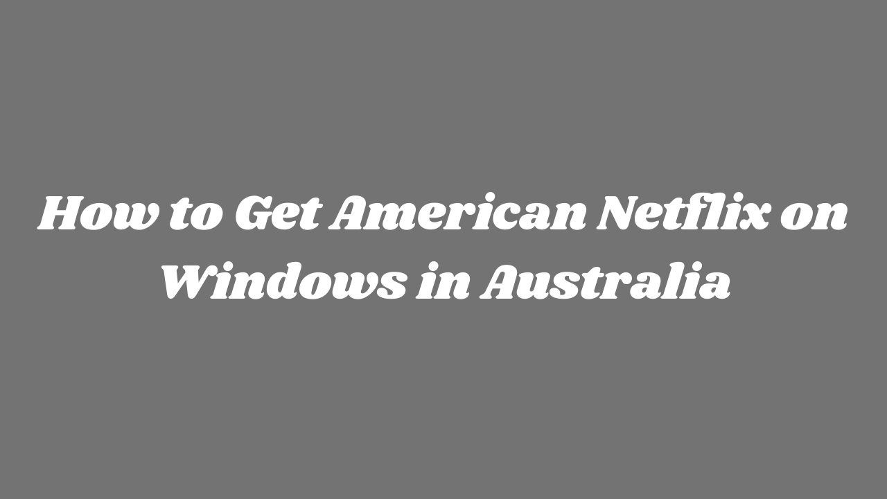 How to Get American Netflix on Windows in Australia in 2022