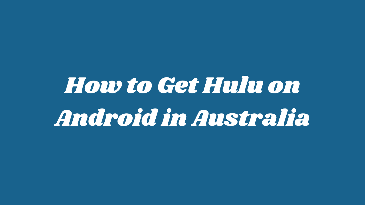 How To Get Hulu On Android In Australia [Easy Guide]