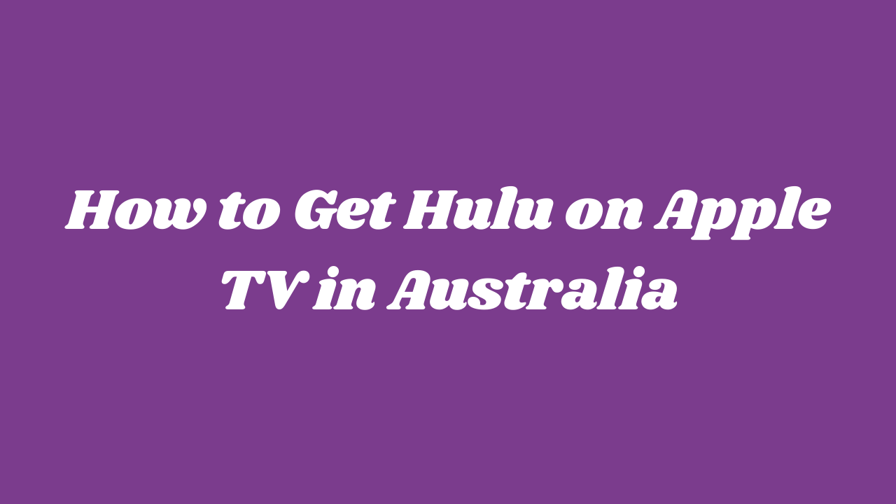 How To Get Hulu On Apple TV In Australia? [Easy Guide]