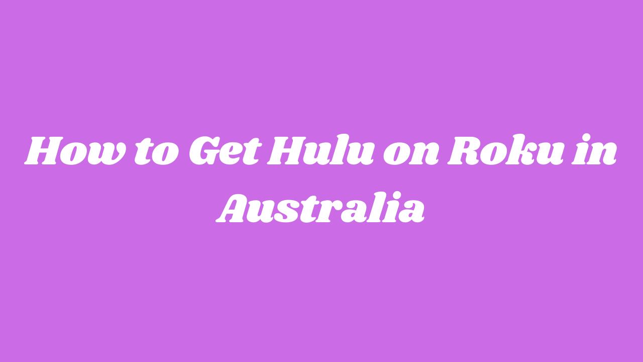 How To Get Hulu On Roku In Australia? [Easy Guide]