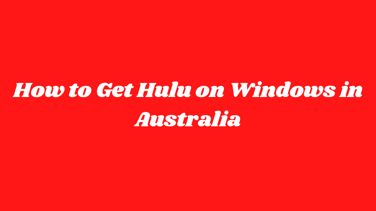 How To Get Hulu On Windows In Australia? [Easy Guide]