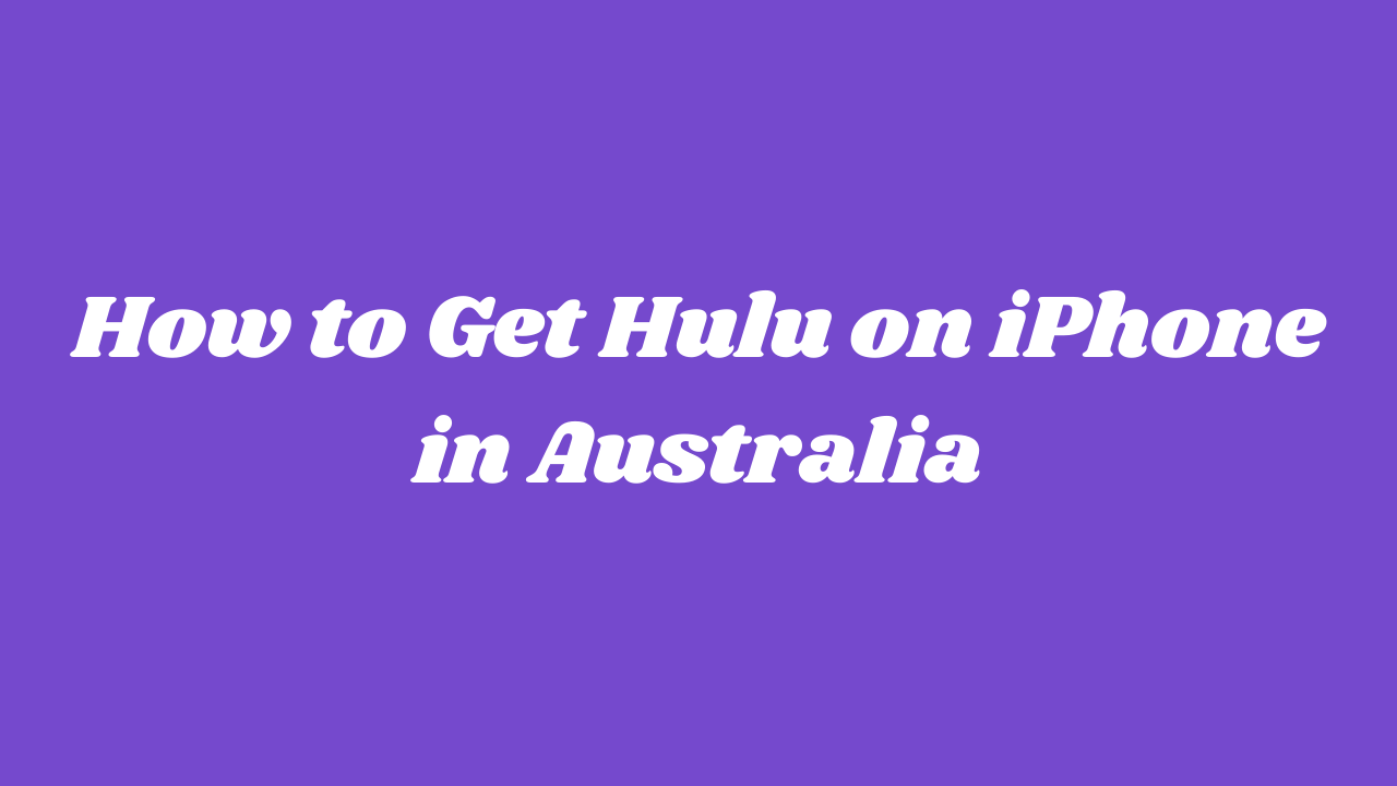 How To Get Hulu On iPhone In Australia [Easy Guide]