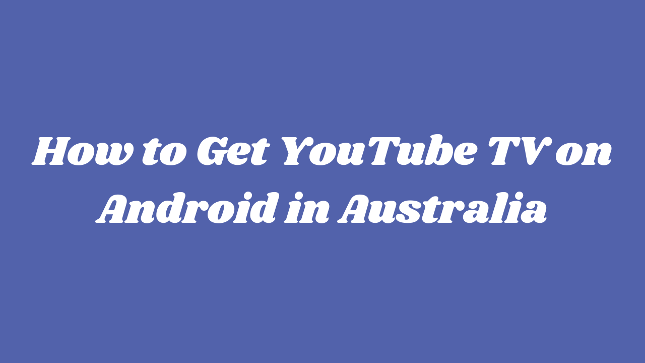 How to Get YouTube TV on Android in Australia