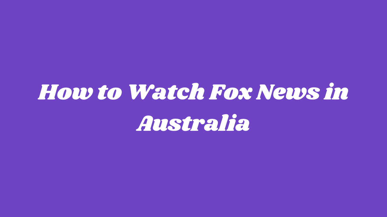 How to Watch Fox News in Australia [Updated April 2022]