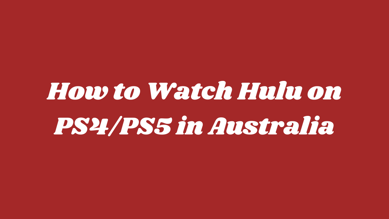 How To Watch Hulu On PS4/PS5 In Australia [Easy Guide]