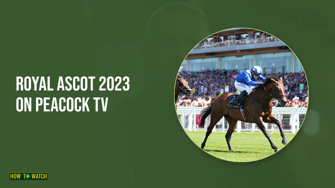 How to Watch Royal Ascot 2023 Live in Australia on Peacock [Quick Guide]