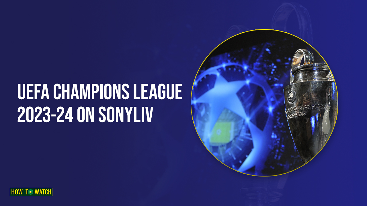 Watch UEFA Champions League 2023-24 in Australia on SonyLIV
