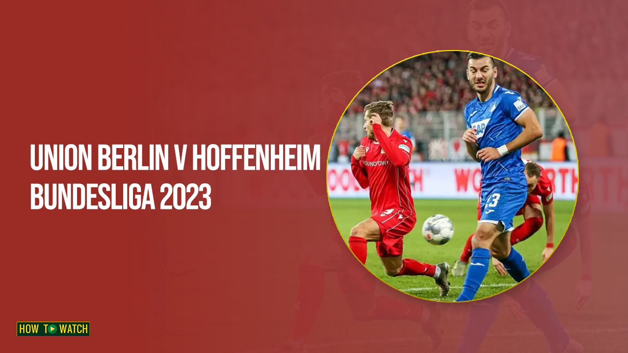Watch Union Berlin v Hoffenheim Bundesliga 2023 in Australia on SonyLIV